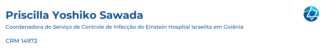 Priscilla Yoshiko Sawada, Coordenadora do Serviço de Controle de Infecção do Einstein Hospital Israelita em Goiânia, CRM 14972. Priscilla Yoshiko Sawada, Coordenadora do Serviço de Controle de Infecção do Einstein Hospital Israelita em Goiânia, CRM 14972.
